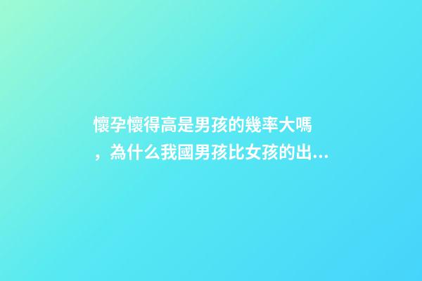 懷孕懷得高是男孩的幾率大嗎，為什么我國男孩比女孩的出生率高-第1張-觀點(diǎn)-玄機(jī)派